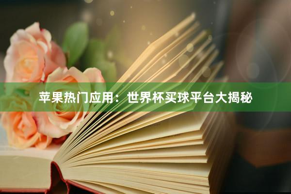 苹果热门应用：世界杯买球平台大揭秘