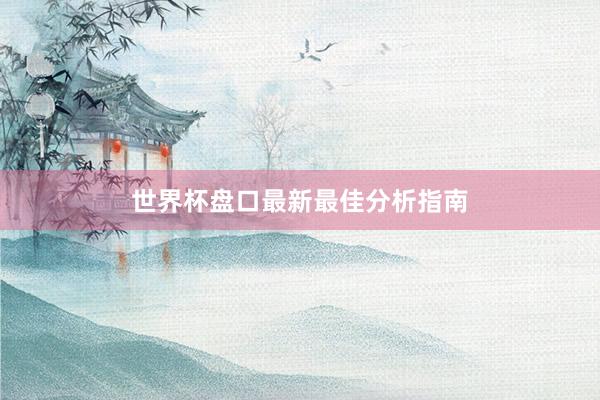 世界杯盘口最新最佳分析指南