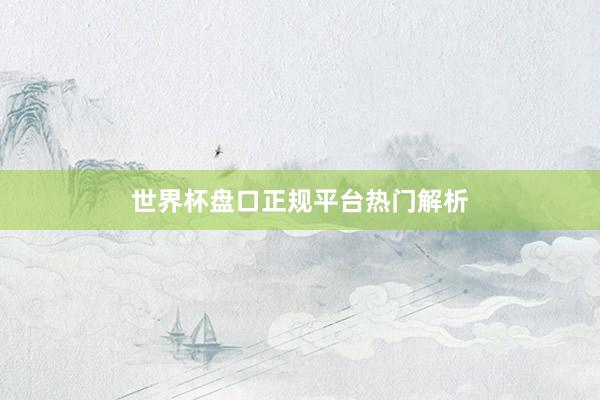 世界杯盘口正规平台热门解析