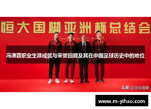 冯潇霆职业生涯成就与荣誉回顾及其在中国足球历史中的地位