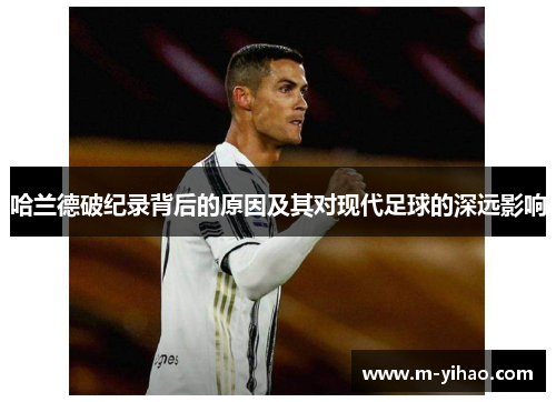 哈兰德破纪录背后的原因及其对现代足球的深远影响