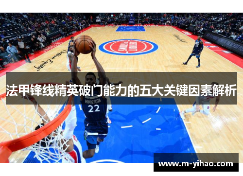 法甲锋线精英破门能力的五大关键因素解析