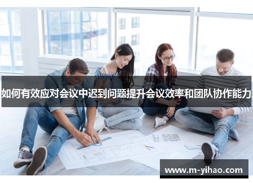 如何有效应对会议中迟到问题提升会议效率和团队协作能力