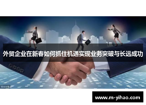 外贸企业在新春如何抓住机遇实现业务突破与长远成功