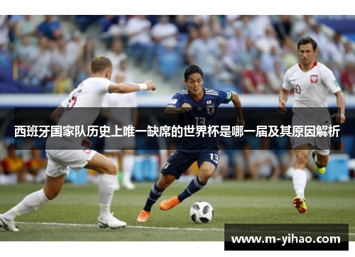 西班牙国家队历史上唯一缺席的世界杯是哪一届及其原因解析